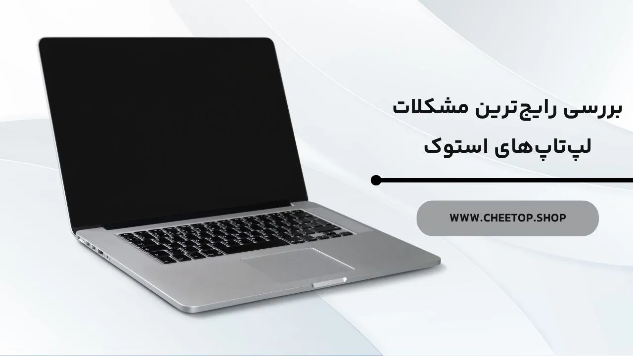 بررسی رایج‌ترین مشکلات لپ تاپ استوک | فروشگاه چیتاپ